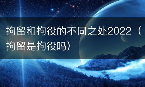拘留和拘役的不同之处2022（拘留是拘役吗）