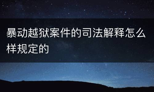 暴动越狱案件的司法解释怎么样规定的