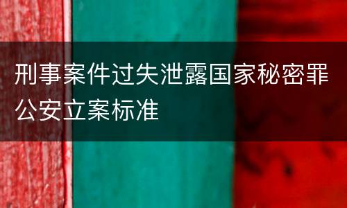 刑事案件过失泄露国家秘密罪公安立案标准