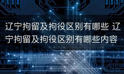 辽宁拘留及拘役区别有哪些 辽宁拘留及拘役区别有哪些内容