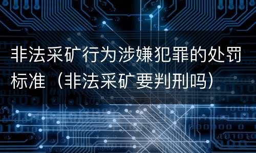 非法采矿行为涉嫌犯罪的处罚标准（非法采矿要判刑吗）