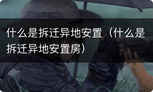 什么是拆迁异地安置（什么是拆迁异地安置房）