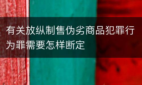 有关放纵制售伪劣商品犯罪行为罪需要怎样断定