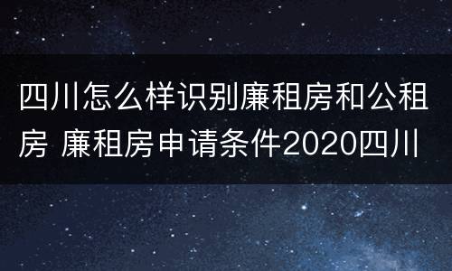 四川怎么样识别廉租房和公租房 廉租房申请条件2020四川