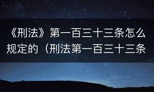 《刑法》第一百三十三条怎么规定的（刑法第一百三十三条是什么）