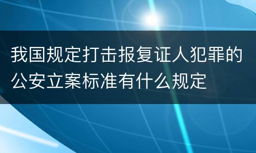 我国规定打击报复证人犯罪的公安立案标准有什么规定