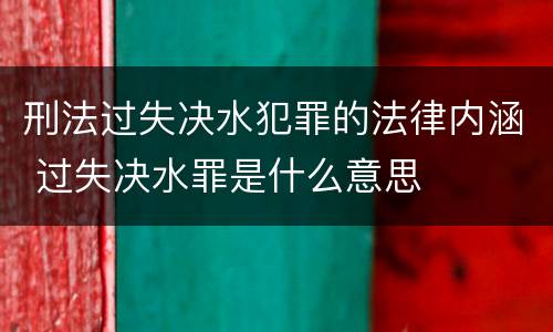 刑法过失决水犯罪的法律内涵 过失决水罪是什么意思