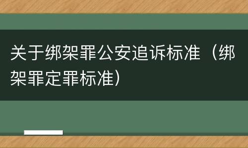 关于绑架罪公安追诉标准（绑架罪定罪标准）