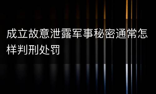 成立故意泄露军事秘密通常怎样判刑处罚