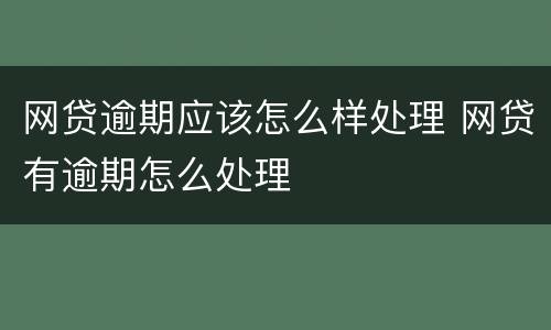 网贷逾期应该怎么样处理 网贷有逾期怎么处理