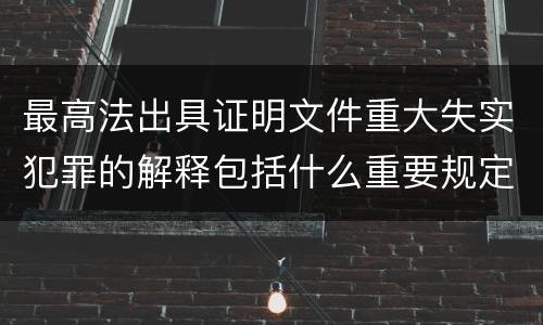 最高法出具证明文件重大失实犯罪的解释包括什么重要规定