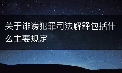 关于诽谤犯罪司法解释包括什么主要规定
