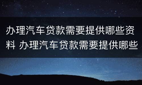 办理汽车贷款需要提供哪些资料 办理汽车贷款需要提供哪些资料呢