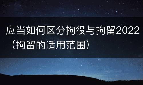应当如何区分拘役与拘留2022（拘留的适用范围）