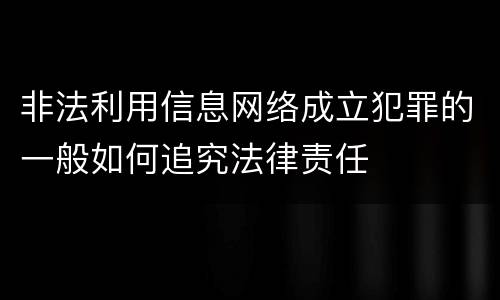 非法利用信息网络成立犯罪的一般如何追究法律责任