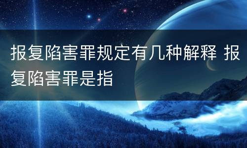 报复陷害罪规定有几种解释 报复陷害罪是指