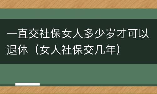 一直交社保女人多少岁才可以退休（女人社保交几年）