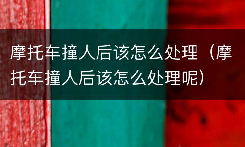 摩托车撞人后该怎么处理（摩托车撞人后该怎么处理呢）