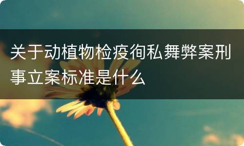 关于动植物检疫徇私舞弊案刑事立案标准是什么