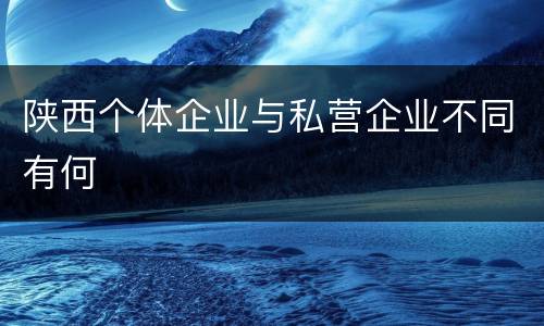 陕西个体企业与私营企业不同有何
