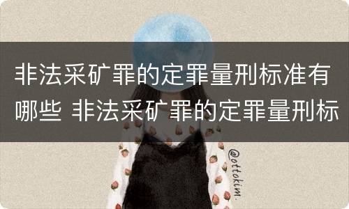 非法采矿罪的定罪量刑标准有哪些 非法采矿罪的定罪量刑标准有哪些呢