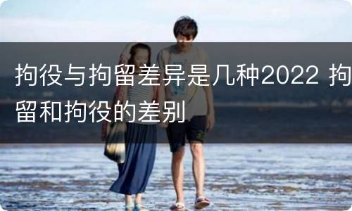 拘役与拘留差异是几种2022 拘留和拘役的差别