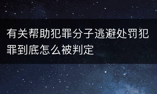 有关帮助犯罪分子逃避处罚犯罪到底怎么被判定