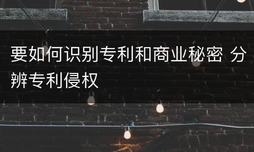 要如何识别专利和商业秘密 分辨专利侵权