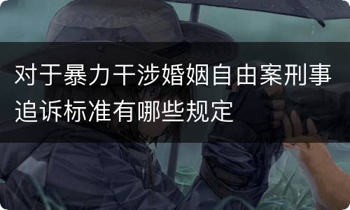 对于暴力干涉婚姻自由案刑事追诉标准有哪些规定