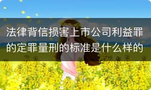 法律背信损害上市公司利益罪的定罪量刑的标准是什么样的