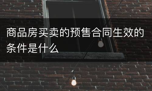 商品房买卖的预售合同生效的条件是什么