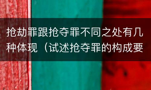 抢劫罪跟抢夺罪不同之处有几种体现（试述抢夺罪的构成要件以及与抢劫罪的区别）