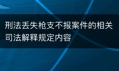 刑法丢失枪支不报案件的相关司法解释规定内容