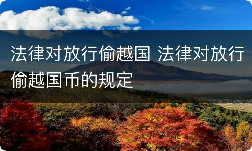 法律对放行偷越国 法律对放行偷越国币的规定
