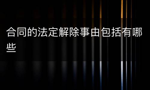合同的法定解除事由包括有哪些