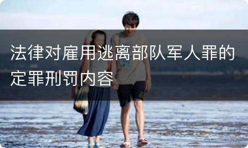 法律对雇用逃离部队军人罪的定罪刑罚内容