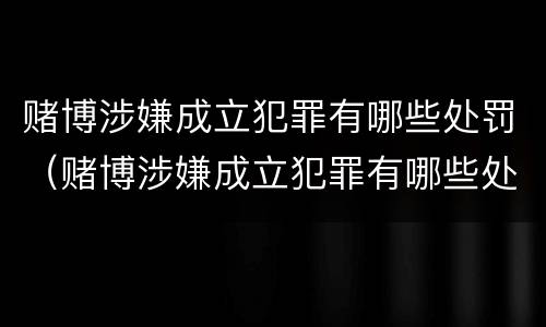 赌博涉嫌成立犯罪有哪些处罚（赌博涉嫌成立犯罪有哪些处罚标准）