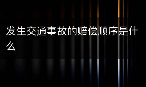 发生交通事故的赔偿顺序是什么