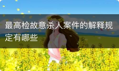 最高检故意杀人案件的解释规定有哪些