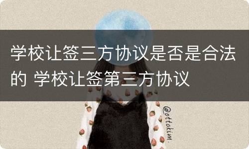 学校让签三方协议是否是合法的 学校让签第三方协议