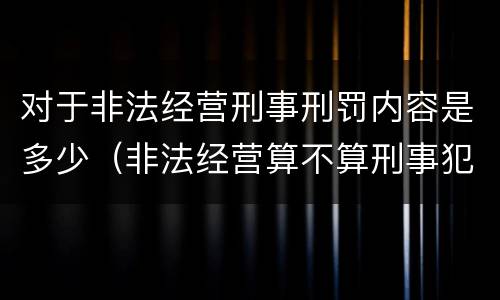 对于非法经营刑事刑罚内容是多少（非法经营算不算刑事犯罪）