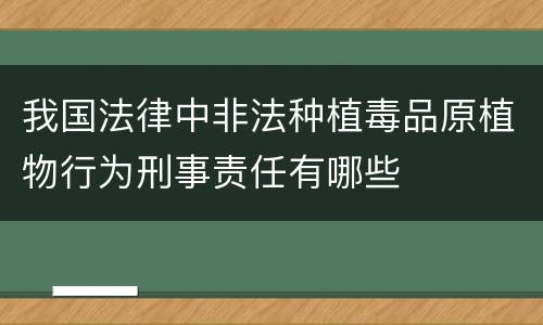 我国法律中非法种植毒品原植物行为刑事责任有哪些