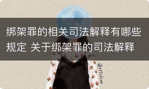 绑架罪的相关司法解释有哪些规定 关于绑架罪的司法解释