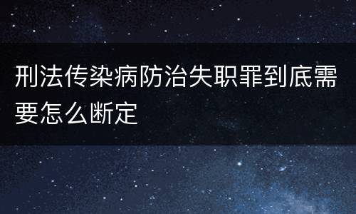 刑法传染病防治失职罪到底需要怎么断定