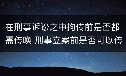 在刑事诉讼之中拘传前是否都需传唤 刑事立案前是否可以传唤