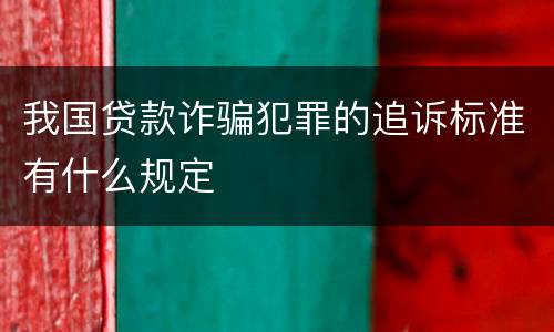 我国贷款诈骗犯罪的追诉标准有什么规定