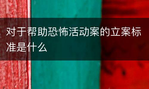 对于帮助恐怖活动案的立案标准是什么
