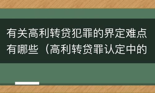 有关高利转贷犯罪的界定难点有哪些（高利转贷罪认定中的几个问题）