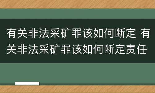 有关非法采矿罪该如何断定 有关非法采矿罪该如何断定责任