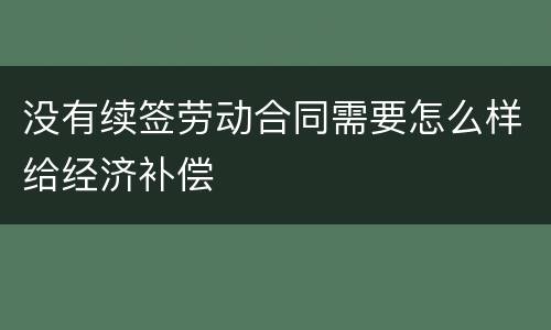 没有续签劳动合同需要怎么样给经济补偿